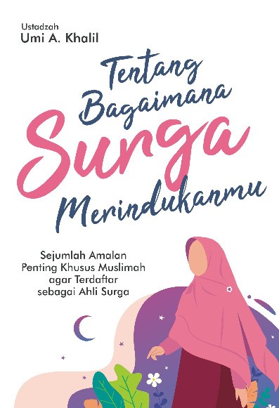 Tentang Bagaimana Surga Merindukanmu: Sejumlah Amalan Penting Khusus Muslimah agar Terdaftar sebagai Ahli Surga